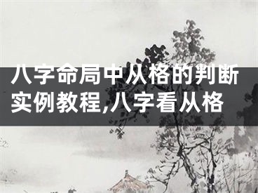 八字命局中从格的判断实例教程,八字看从格