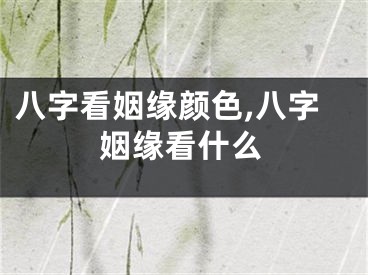 八字看姻缘颜色,八字姻缘看什么