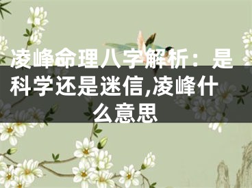凌峰命理八字解析：是科学还是迷信,凌峰什么意思