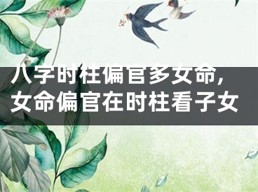 八字时柱偏官多女命,女命偏官在时柱看子女
