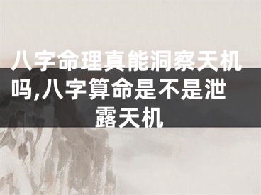 八字命理真能洞察天机吗,八字算命是不是泄露天机