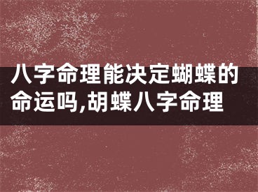 八字命理能决定蝴蝶的命运吗,胡蝶八字命理