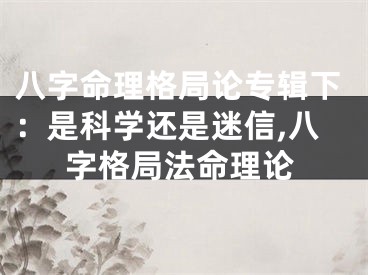 八字命理格局论专辑下：是科学还是迷信,八字格局法命理论