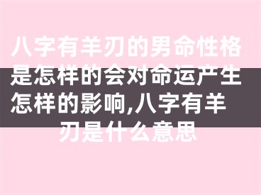 八字有羊刃的男命性格是怎样的会对命运产生怎样的影响,八字有羊刃是什么意思