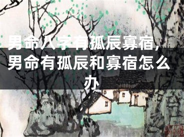 男命八字有孤辰寡宿,男命有孤辰和寡宿怎么办