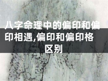八字命理中的偏印和偏印相遇,偏印和偏印格区别
