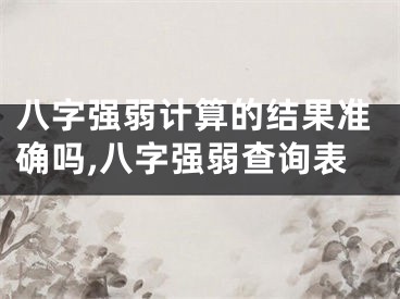 八字强弱计算的结果准确吗,八字强弱查询表
