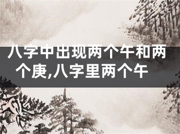 八字中出现两个午和两个庚,八字里两个午