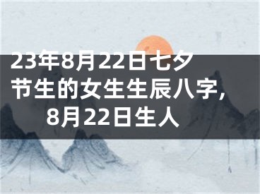 23年8月22日七夕节生的女生生辰八字,8月22日生人