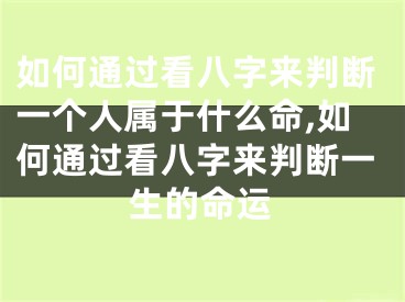 如何通过看八字来判断一个人属于什么命,如何通过看八字来判断一生的命运