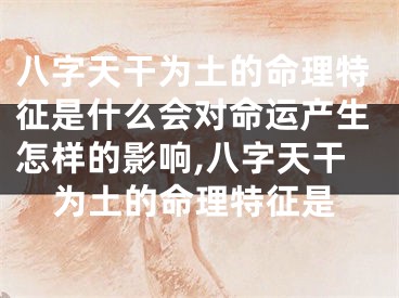 八字天干为土的命理特征是什么会对命运产生怎样的影响,八字天干为土的命理特征是