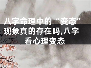 八字命理中的“变态”现象真的存在吗,八字看心理变态