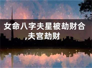女命八字夫星被劫财合,夫宫劫财