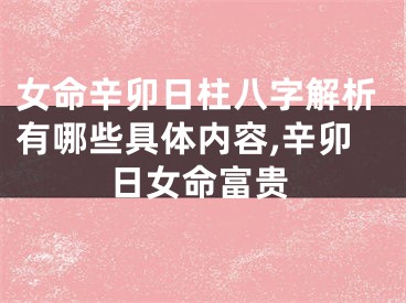 女命辛卯日柱八字解析有哪些具体内容,辛卯日女命富贵