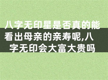 八字无印星是否真的能看出母亲的亲寿呢,八字无印会大富大贵吗
