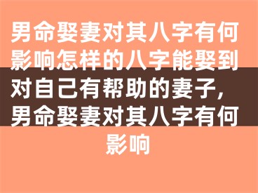 男命娶妻对其八字有何影响怎样的八字能娶到对自己有帮助的妻子,男命娶妻对其八字有何影响