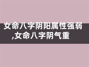 女命八字阴阳属性强弱,女命八字阴气重