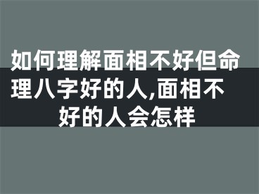 如何理解面相不好但命理八字好的人,面相不好的人会怎样