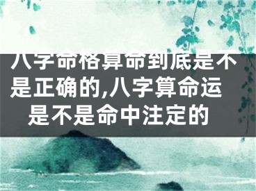 八字命格算命到底是不是正确的,八字算命运 是不是命中注定的