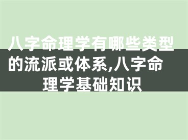 八字命理学有哪些类型的流派或体系,八字命理学基础知识
