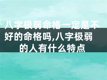 八字极弱命格一定是不好的命格吗,八字极弱的人有什么特点