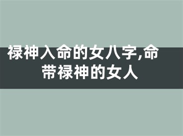 禄神入命的女八字,命带禄神的女人