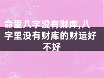 命里八字没有财库,八字里没有财库的财运好不好