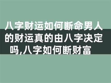八字财运如何断命男人的财运真的由八字决定吗,八字如何断财富