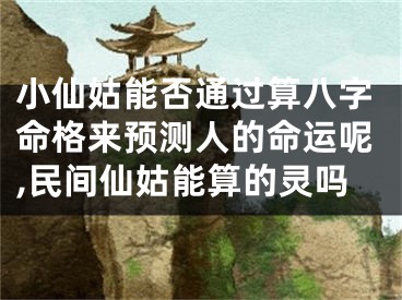 小仙姑能否通过算八字命格来预测人的命运呢,民间仙姑能算的灵吗