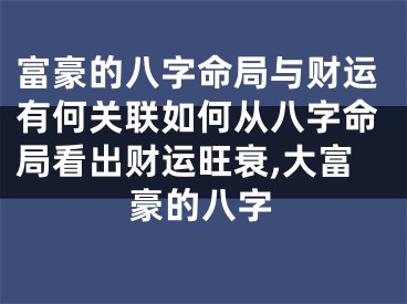 富豪的八字命局与财运有何关联如何从八字命局看出财运旺衰,大富豪的八字