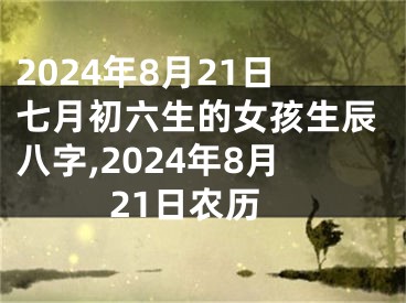 2024年8月21日七月初六生的女孩生辰八字,2024年8月21日农历