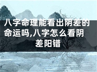 八字命理能看出阴差的命运吗,八字怎么看阴差阳错
