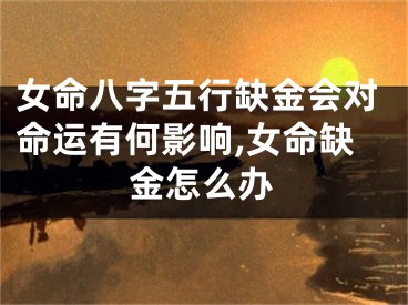 女命八字五行缺金会对命运有何影响,女命缺金怎么办