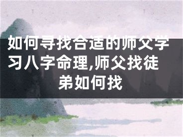 如何寻找合适的师父学习八字命理,师父找徒弟如何找