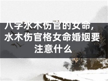 八字水木伤官的女命,水木伤官格女命婚姻要注意什么