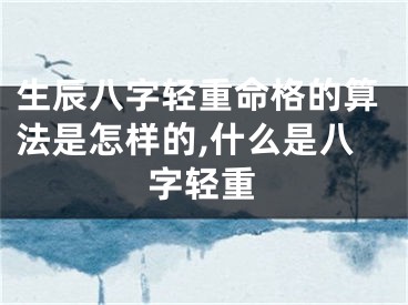生辰八字轻重命格的算法是怎样的,什么是八字轻重