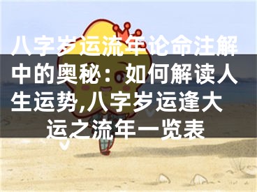 八字岁运流年论命注解中的奥秘：如何解读人生运势,八字岁运逢大运之流年一览表