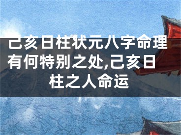 己亥日柱状元八字命理有何特别之处,己亥日柱之人命运