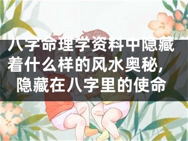 八字命理学资料中隐藏着什么样的风水奥秘,隐藏在八字里的使命