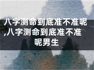 八字测命到底准不准呢,八字测命到底准不准呢男生