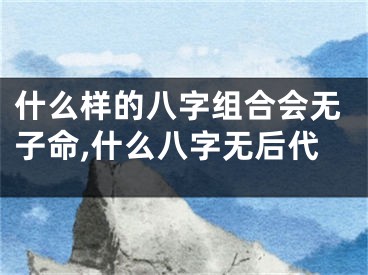 什么样的八字组合会无子命,什么八字无后代