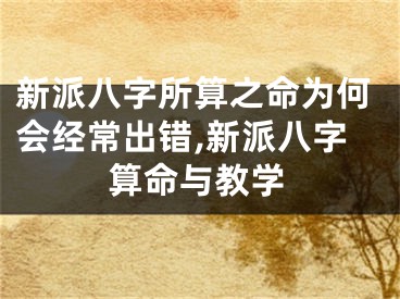 新派八字所算之命为何会经常出错,新派八字算命与教学