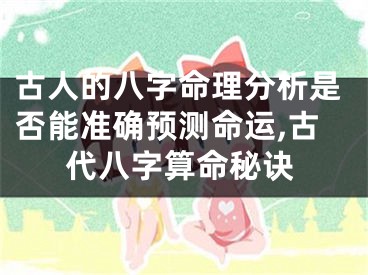 古人的八字命理分析是否能准确预测命运,古代八字算命秘诀
