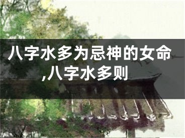 八字水多为忌神的女命,八字水多则