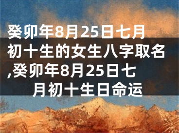 癸卯年8月25日七月初十生的女生八字取名,癸卯年8月25日七月初十生日命运