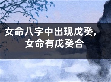 女命八字中出现戊癸,女命有戊癸合