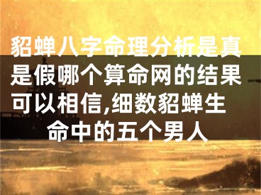 貂蝉八字命理分析是真是假哪个算命网的结果可以相信,细数貂蝉生命中的五个男人