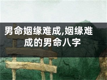 男命姻缘难成,姻缘难成的男命八字