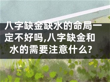 八字缺金缺水的命局一定不好吗,八字缺金和水的需要注意什么?