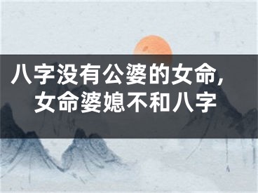 八字没有公婆的女命,女命婆媳不和八字